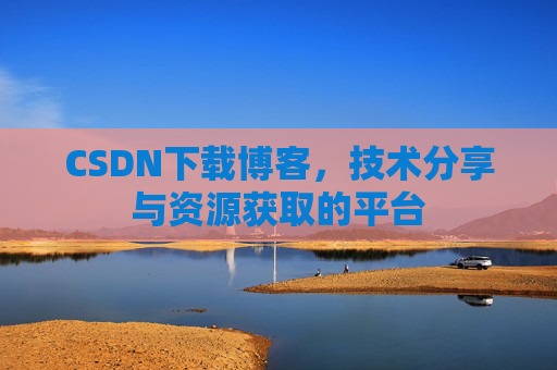 CSDN下载博客，技术分享与资源获取的平台